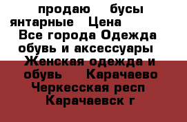 продаю    бусы янтарные › Цена ­ 2 000 - Все города Одежда, обувь и аксессуары » Женская одежда и обувь   . Карачаево-Черкесская респ.,Карачаевск г.